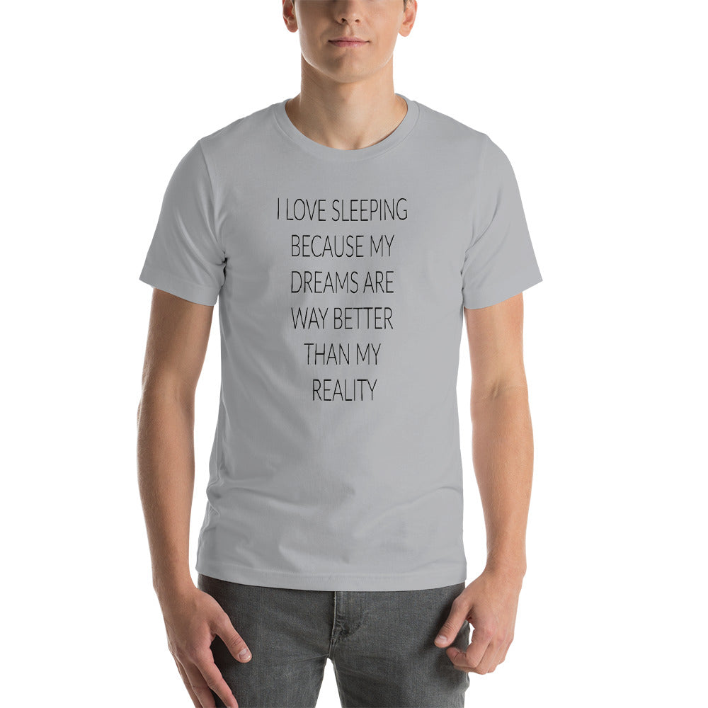 I Love Sleeping Because My Dreams Are Better Than My Reality Unisex T-Shirt