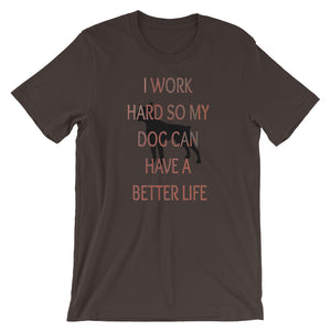 I Work Hard So My Dog Can Have A Better Life Unisex Tee