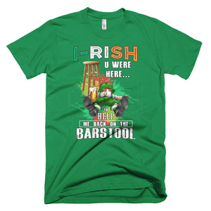 St. Patrick's Day - I-RISH u were here to help put me back on this barstool T-Shirt!
